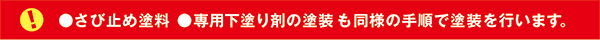 ●さび止め塗料 ●専用下塗り剤の塗装も同様の手順で塗装を行います。