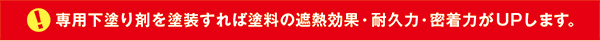 専用下塗り剤を塗装すれば塗料の遮熱効果・耐久力・密着力がUPします。