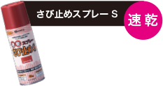 【さび止めスプレーS（速乾）】
乾きが速い、スプレータイプ
[鉄部のサビ止め用下塗り材]