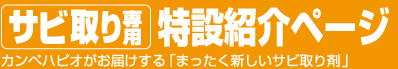 サビ取り専用特設紹介ページ　カンペハピオがお届けする「全く新しいサビ取り剤」