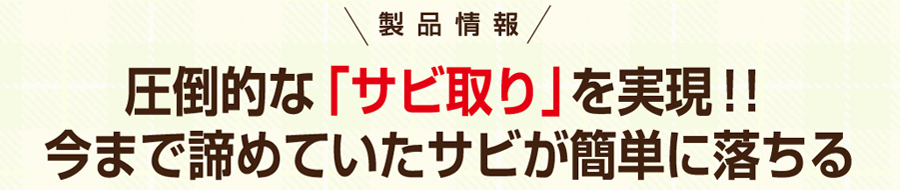 製品情報　圧倒的な「サビ取り」を実現！！今まで諦めていたサビが簡単に落ちる