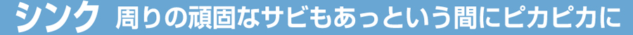 シンク　周りの頑固なサビもあっという間にピカピカに